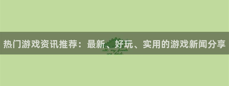 高德娱乐下载：热门游戏资讯推荐：最新、好玩、实用的游戏新闻分