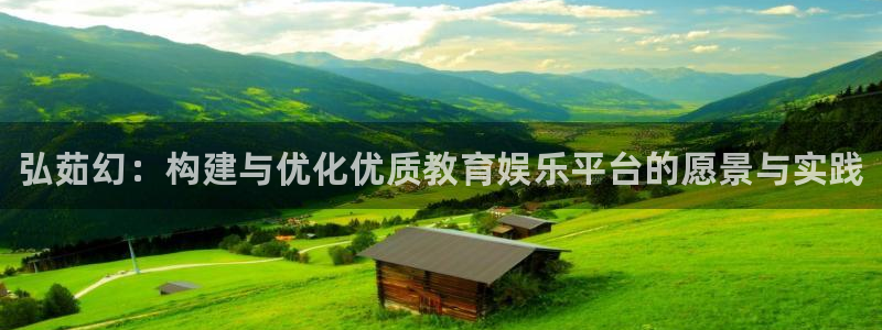 高德娱乐登录地址：弘茹幻：构建与优化优质教育娱乐平台的愿景与