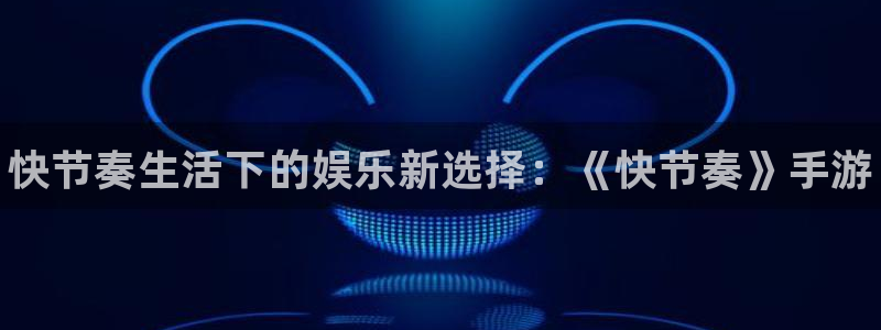 高德娱乐下载链接：快节奏生活下的娱乐新选择：《快节奏》手游