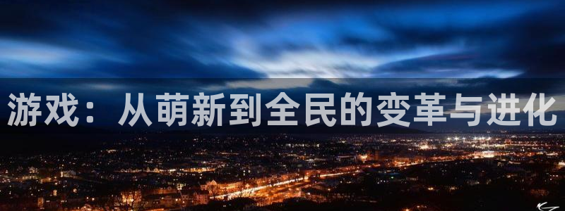 手机高德娱乐下载安装：游戏：从萌新到全民的变革与进化