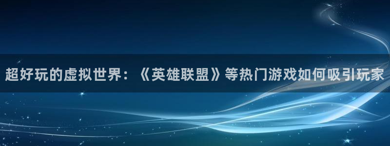 高德娱乐注册账号：超好玩的虚拟世界：《英雄联盟》等热门游戏如