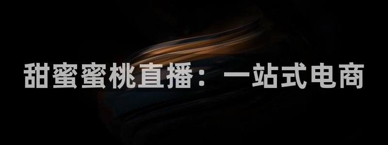 熊猫体育免费直播：甜蜜蜜桃直播：一站式电商