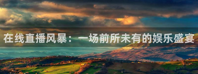 熊猫体育直播app点击启动.进新版.org：在线直播风暴：一场前所未有的娱乐盛宴